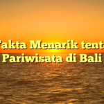 10 Fakta Menarik tentang Pariwisata di Bali