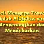 Artikel: Mengapa Travelling adalah Aktivitas yang Menyenangkan dan Mendebarkan