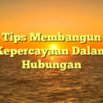 Tips Membangun Kepercayaan Dalam Hubungan