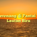 Ayo Berenang di Pantai Indah Lautan Biru