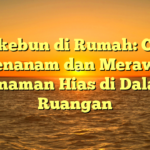 Berkebun di Rumah: Cara Menanam dan Merawat Tanaman Hias di Dalam Ruangan