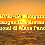 COVID-19: Mengatasi Tantangan Kesehatan dan Ekonomi di Masa Pandemi