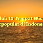 Judul: 10 Tempat Wisata Terpopuler di Indonesia