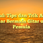 Judul: Tips dan Trik Awal Belajar Bermain Gitar untuk Pemula