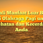 Kenali Manfaat Luar Biasa dari Olahraga Pagi untuk Kesehatan dan Kecerdasan Anda