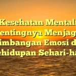 Kesehatan Mental: Pentingnya Menjaga Keseimbangan Emosi dalam Kehidupan Sehari-hari