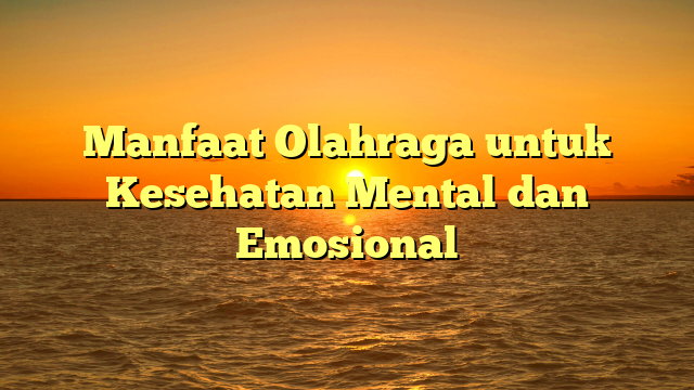 Manfaat Olahraga untuk Kesehatan Mental dan Emosional