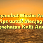 Menyambut Musim Panas: Tips untuk Menjaga Kesehatan Kulit Anda