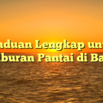 Panduan Lengkap untuk Liburan Pantai di Bali