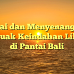 Santai dan Menyenangkan: Menguak Keindahan Liburan di Pantai Bali