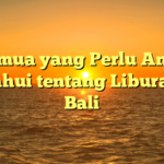 Semua yang Perlu Anda Ketahui tentang Liburan di Bali