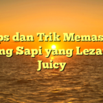 Tips dan Trik Memasak Daging Sapi yang Lezat dan Juicy